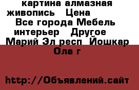 картина алмазная живопись › Цена ­ 2 000 - Все города Мебель, интерьер » Другое   . Марий Эл респ.,Йошкар-Ола г.